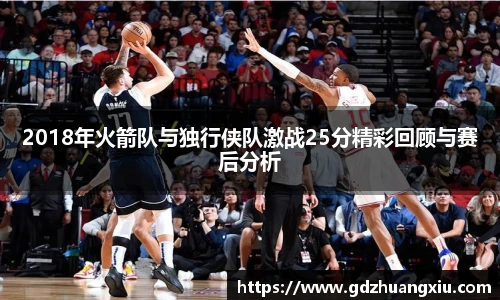 2018年火箭队与独行侠队激战25分精彩回顾与赛后分析