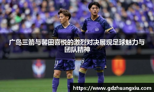 广岛三箭与馨田喜悦的激烈对决展现足球魅力与团队精神