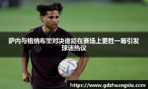 萨内与格纳布里对决谁能在赛场上更胜一筹引发球迷热议