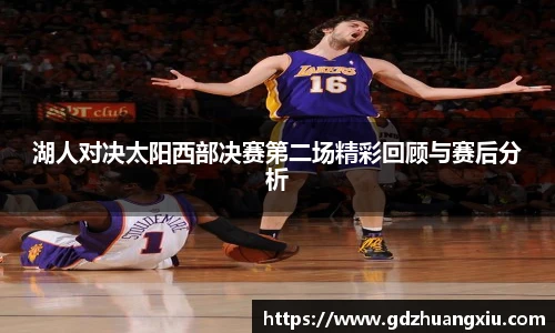 湖人对决太阳西部决赛第二场精彩回顾与赛后分析